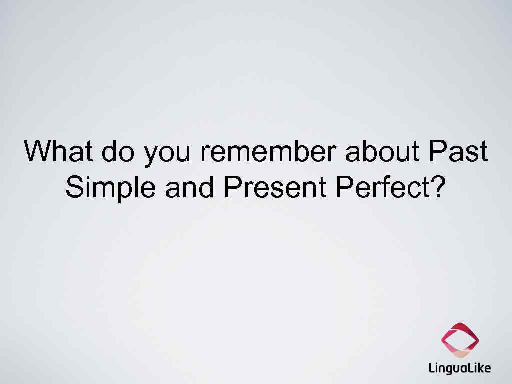 What do you remember about Past Simple and Present Perfect? 