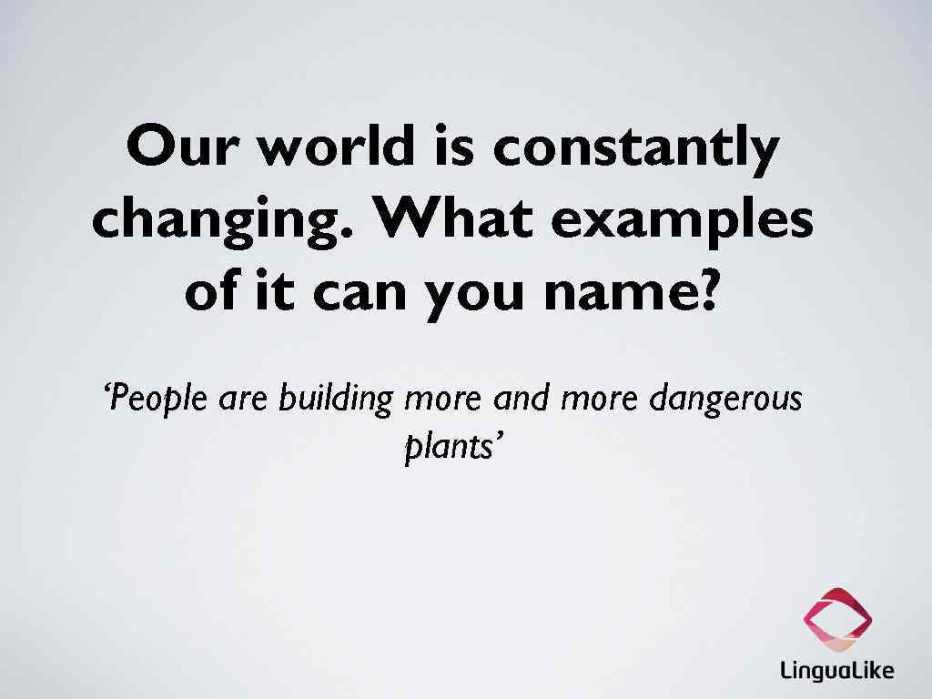 Our world is constantly changing. What examples of it can you name? ‘People are