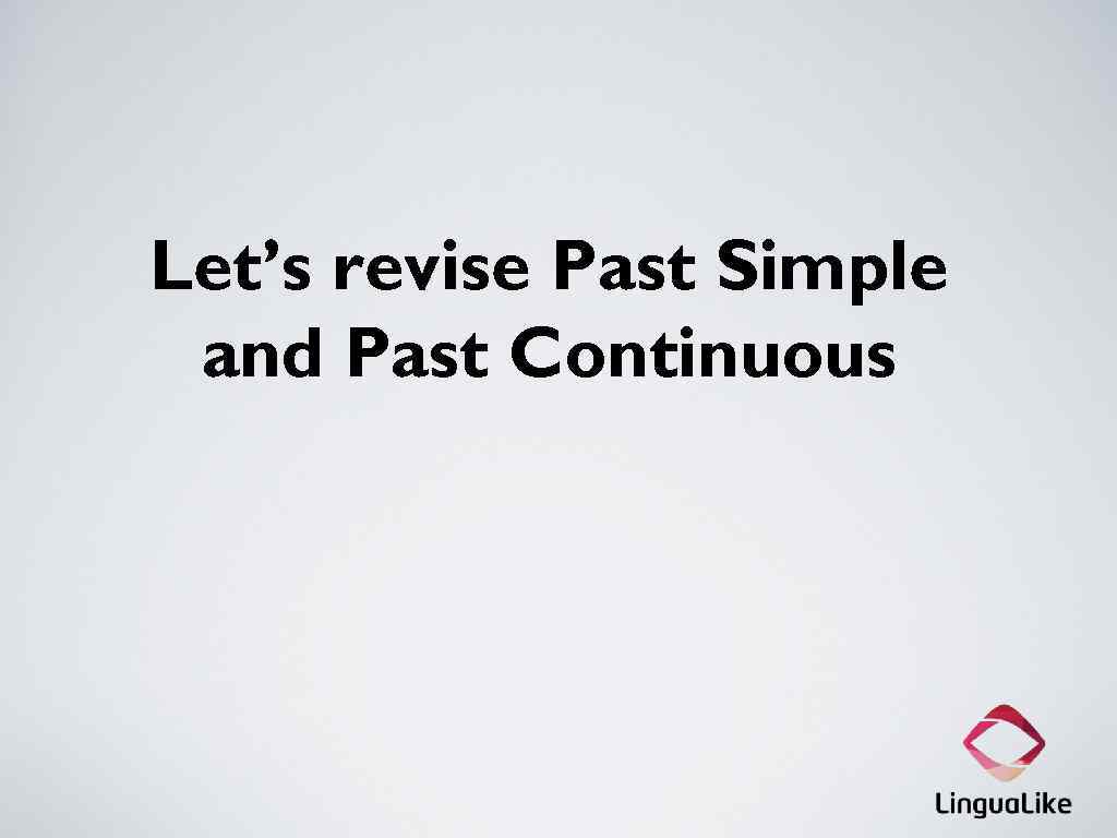 Let’s revise Past Simple and Past Continuous 