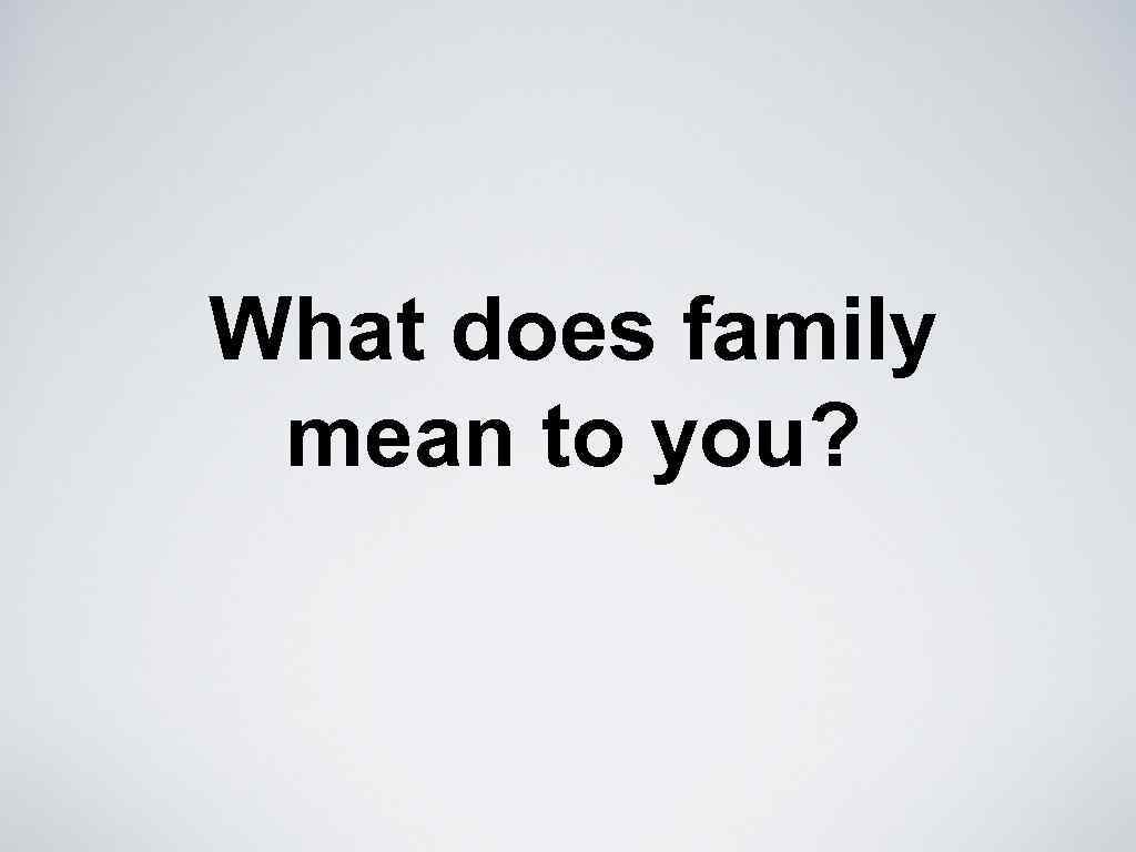 What does family mean to you? 
