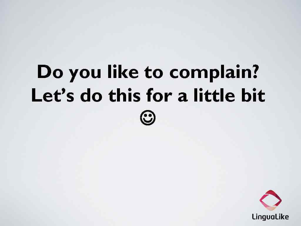 Do you like to complain? Let’s do this for a little bit 