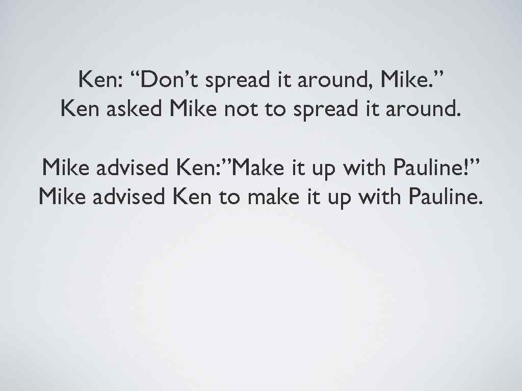 Ken: “Don’t spread it around, Mike. ” Ken asked Mike not to spread it