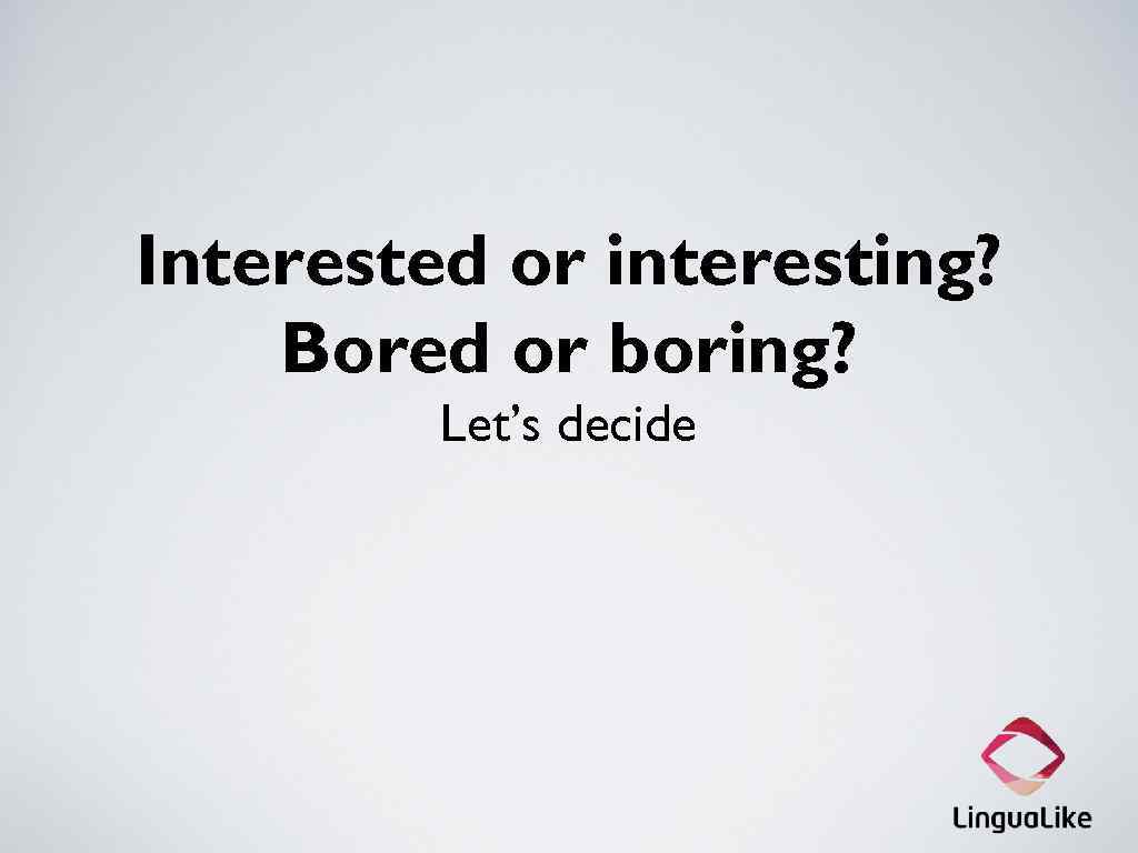 Interested or interesting? Bored or boring? Let’s decide 