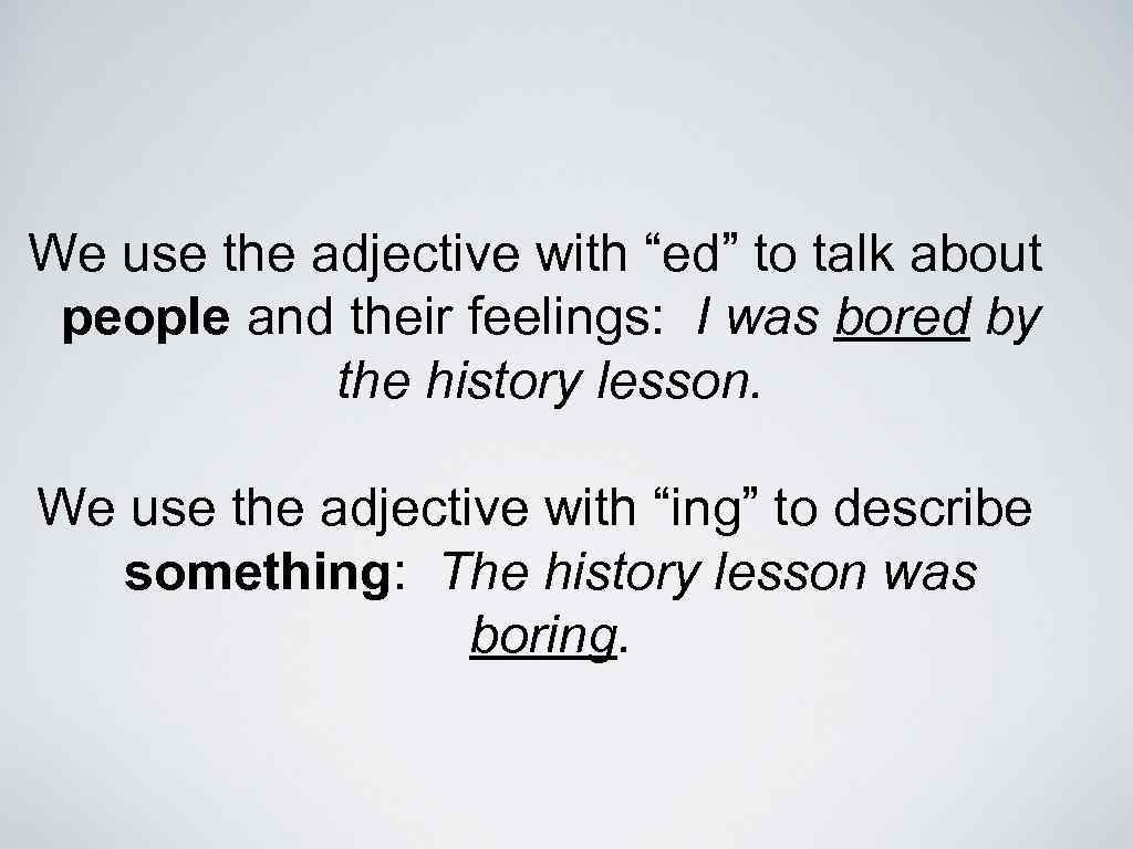 We use the adjective with “ed” to talk about people and their feelings: I