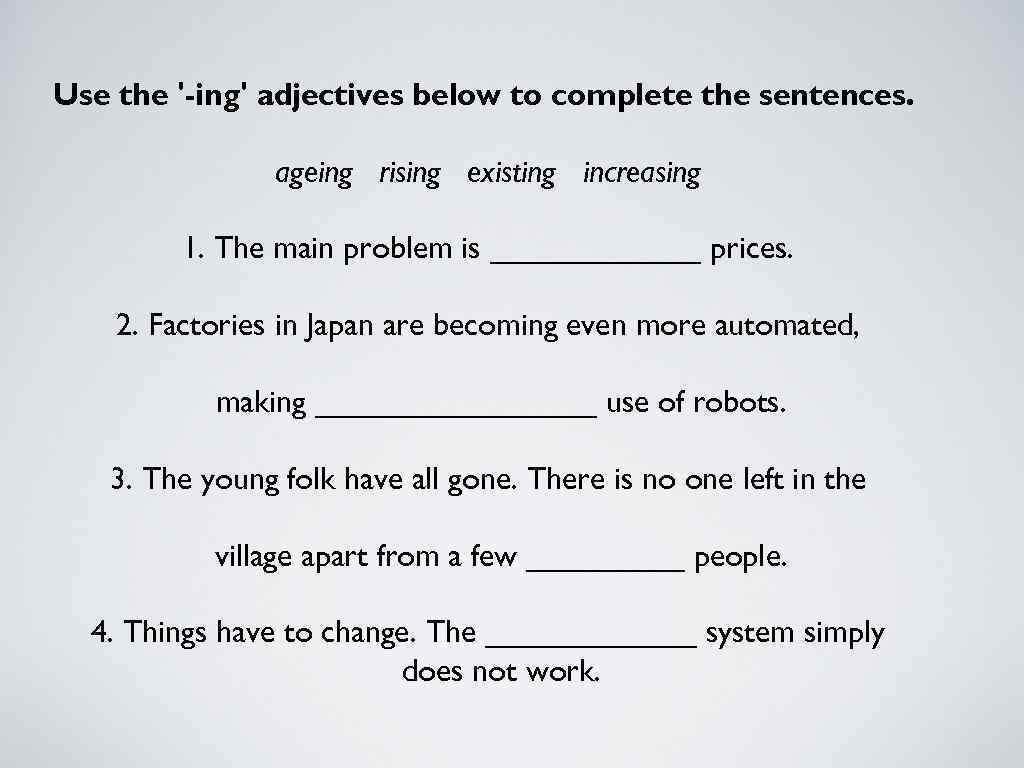 Use the '-ing' adjectives below to complete the sentences. ageing rising existing increasing 1.