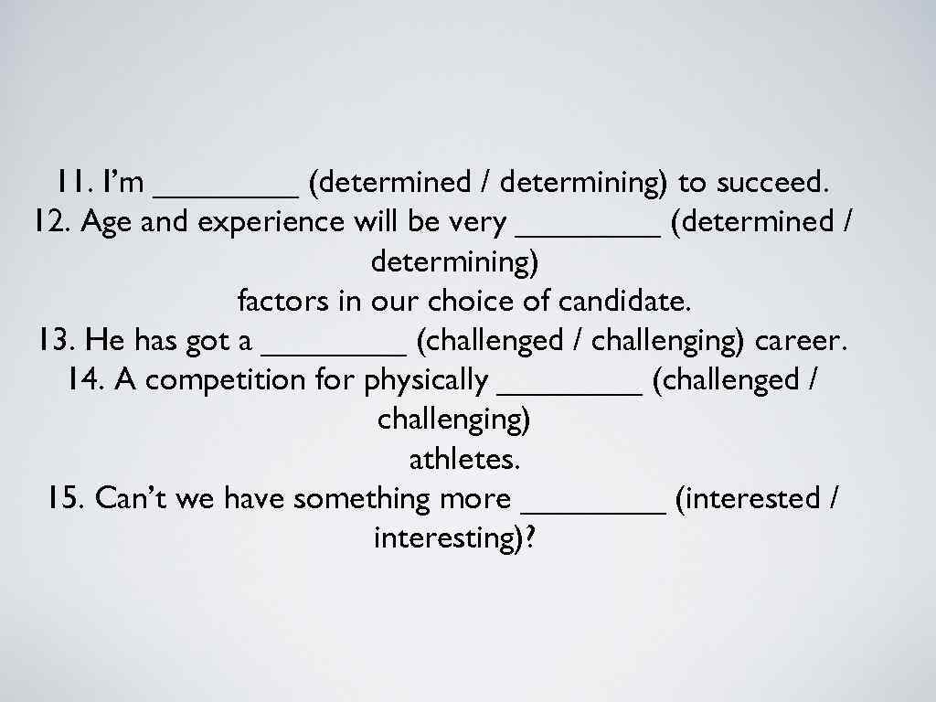  11. I’m ____ (determined / determining) to succeed. 12. Age and experience will