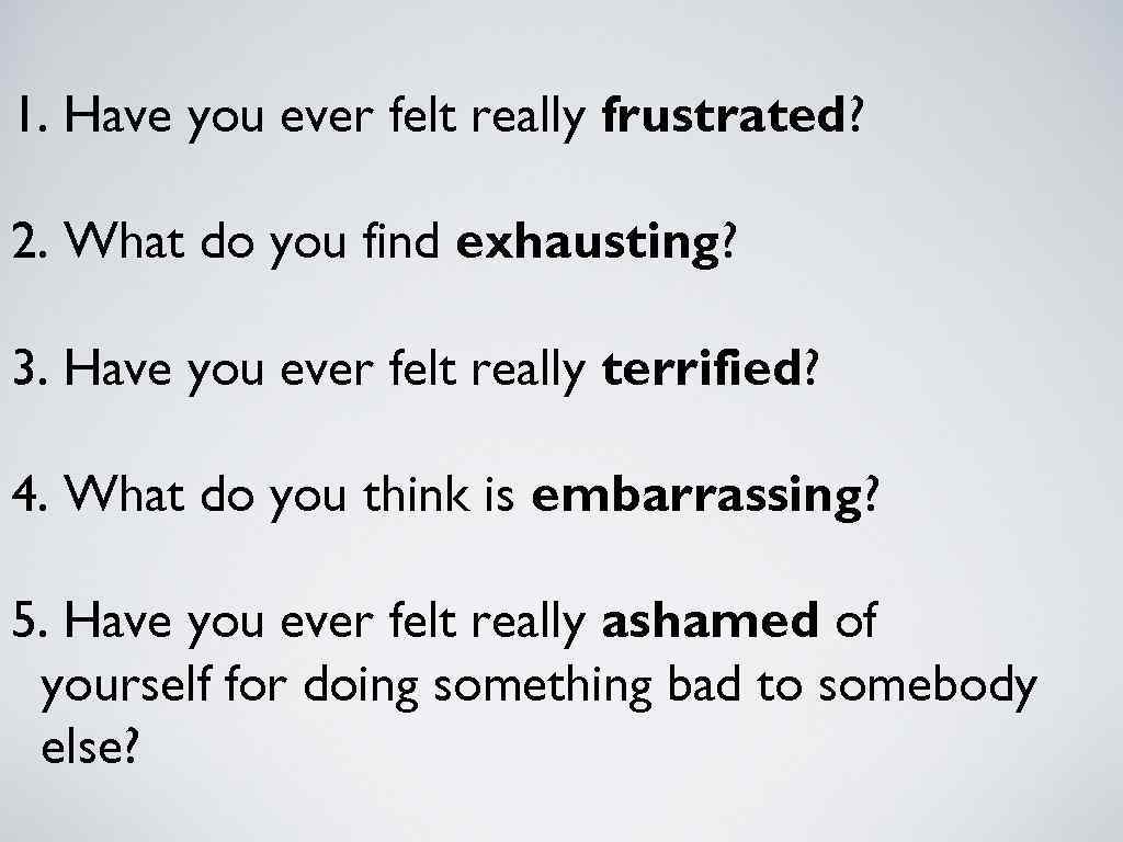 1. Have you ever felt really frustrated? 2. What do you find exhausting? 3.