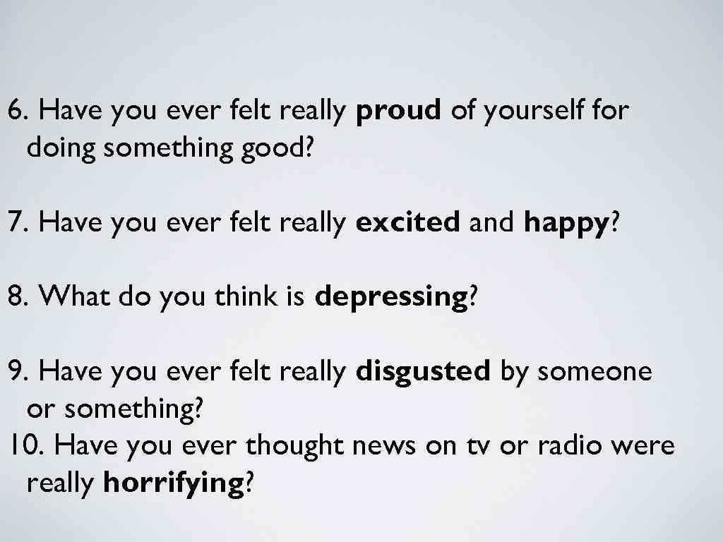 6. Have you ever felt really proud of yourself for doing something good? 7.