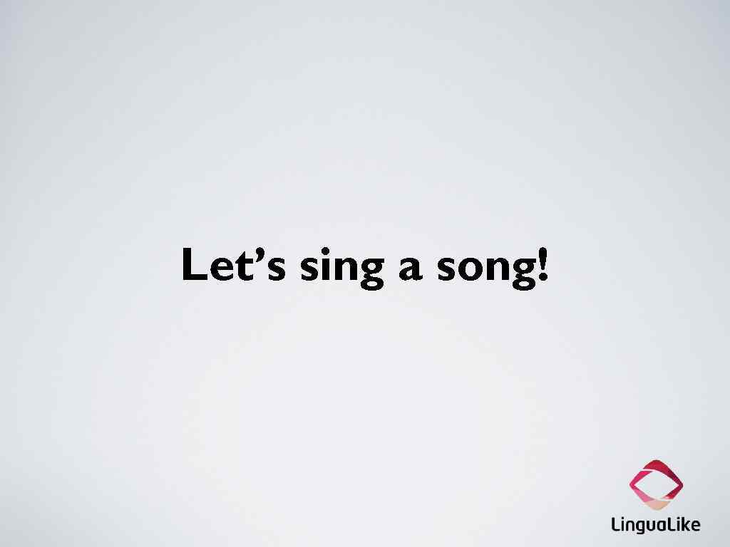 Let’s sing a song! 