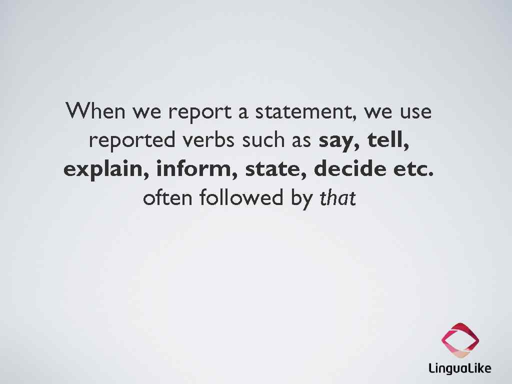 When we report a statement, we use reported verbs such as say, tell, explain,