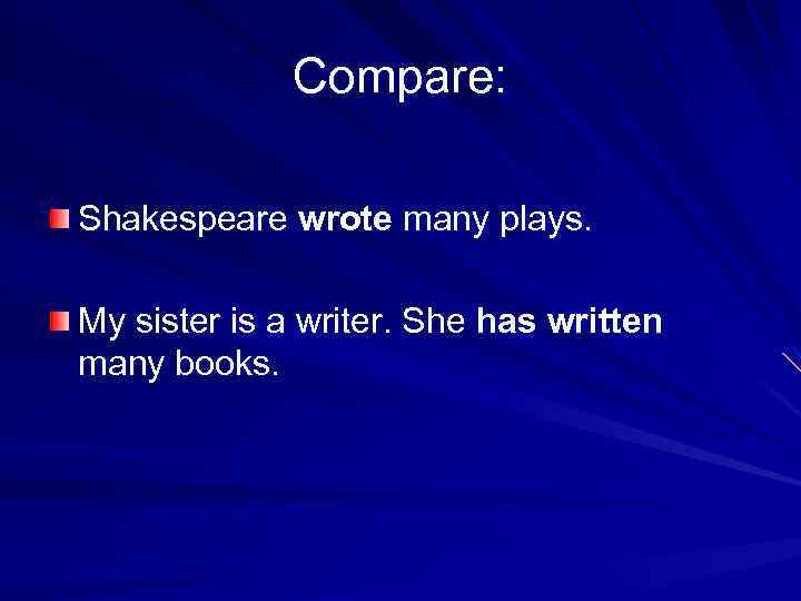 Compare: Shakespeare wrote many plays. My sister is a writer. She has written many