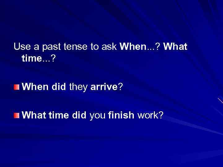 Use a past tense to ask When. . . ? What time. . .