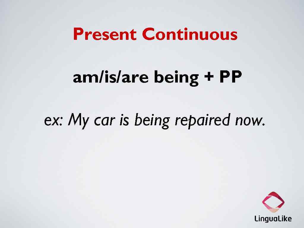 Present Continuous am/is/are being + PP ex: My car is being repaired now. 