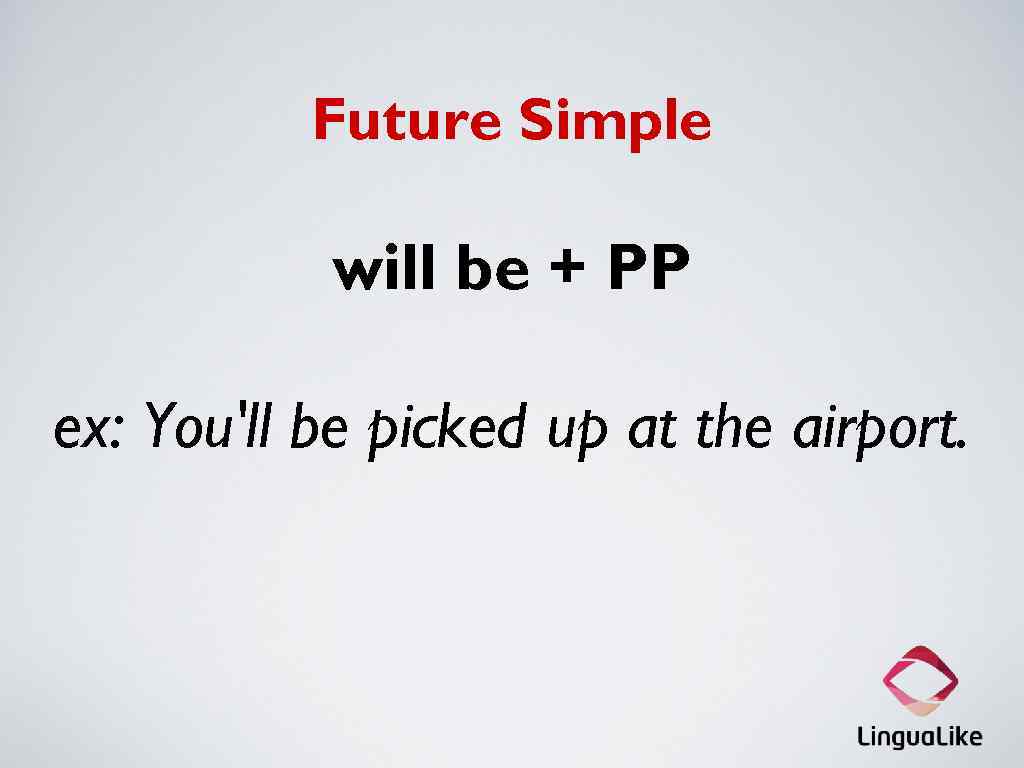 Future Simple will be + PP ex: You'll be picked up at the airport.