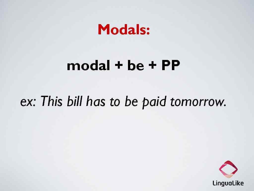 Modals: modal + be + PP ex: This bill has to be paid tomorrow.