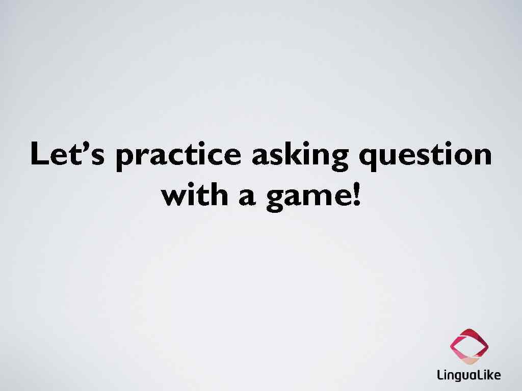 Let’s practice asking question with a game! 