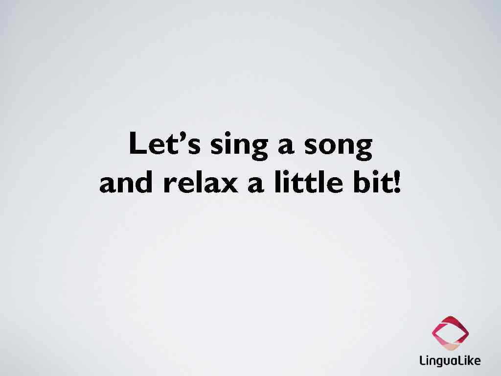 Let’s sing a song and relax a little bit! 