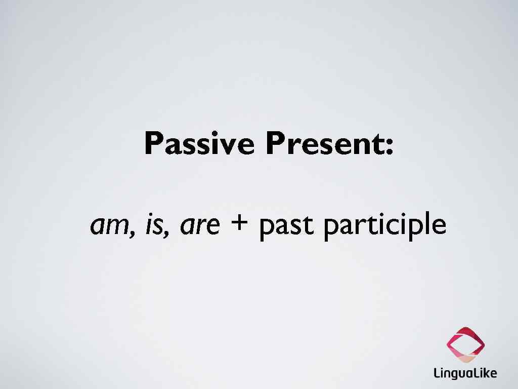 Passive Present: am, is, are + past participle 