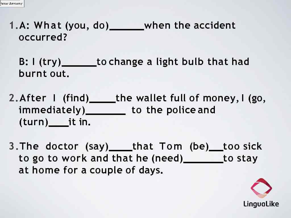 1. A: W h a t (you, do) occurred? B: I (try) burnt out.