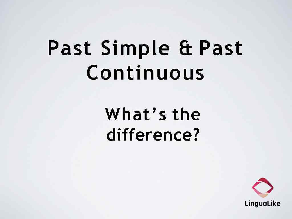 Past Simple & Past Continuous What’s the difference? 