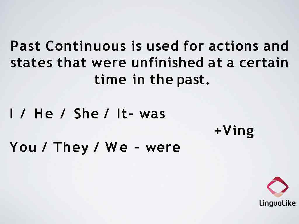 Past Continuous is used for actions and states that were unfinished at a certain