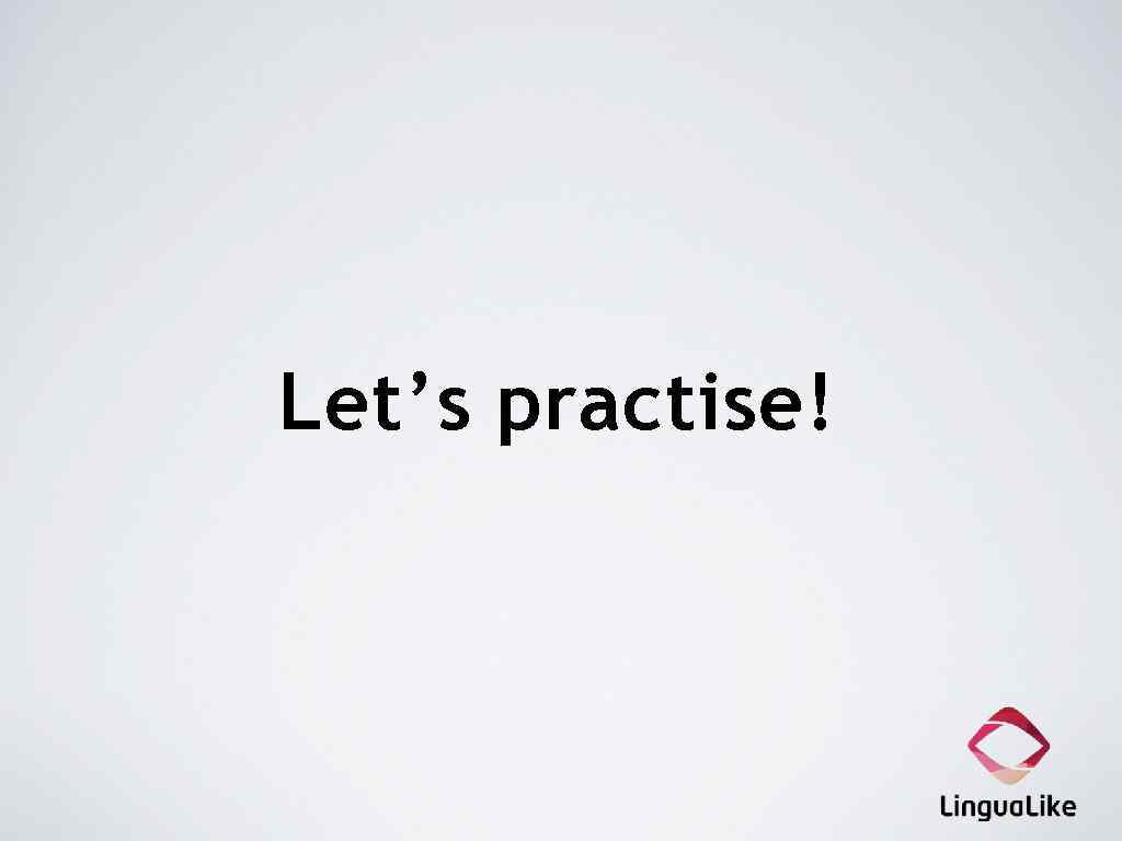 Let’s practise! 