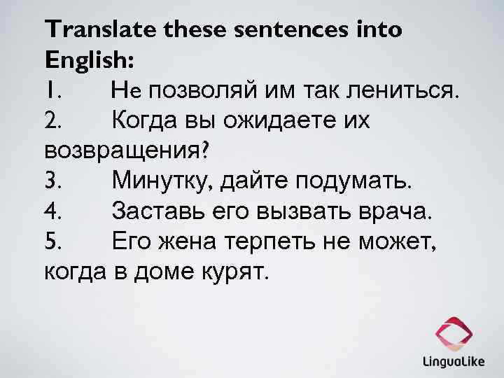 Translate these sentences into English: 1. He позволяй им так лениться. 2. Когда вы