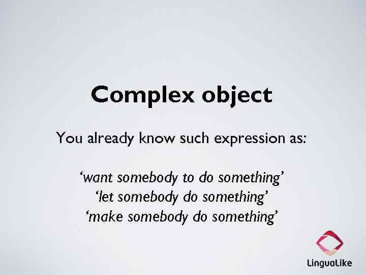 Complex object You already know such expression as: ‘want somebody to do something’ ‘let