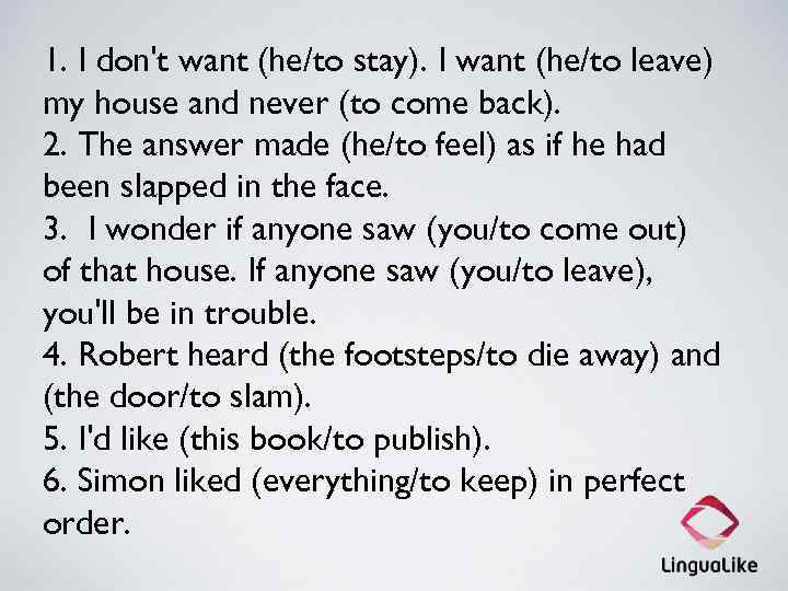 1. I don't want (he/to stay). I want (he/to leave) my house and never