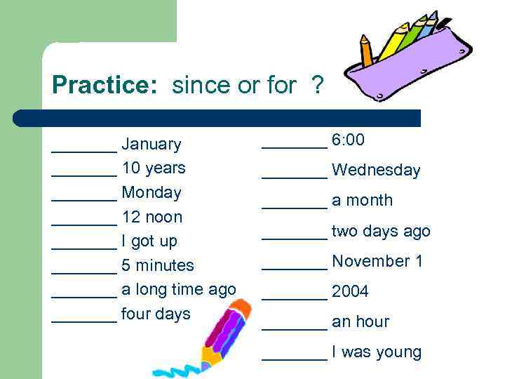 Practice: since or for ? _______ January _______ 10 years _______ Monday _______ 12