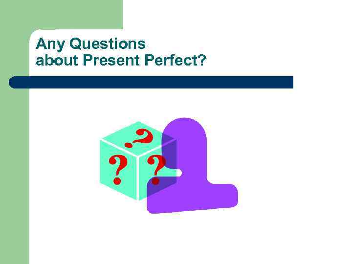 Any Questions about Present Perfect? 