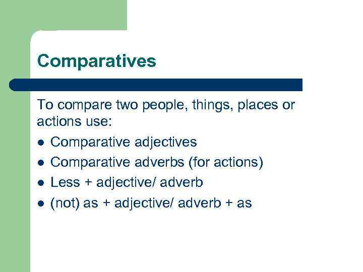 Comparatives To compare two people, things, places or actions use: l Comparative adjectives l