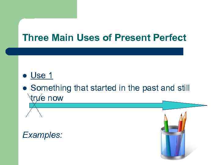 Three Main Uses of Present Perfect l l Use 1 Something that started in