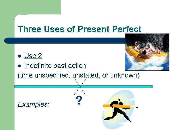 Three Uses of Present Perfect Use 2 l Indefinite past action (time unspecified, unstated,