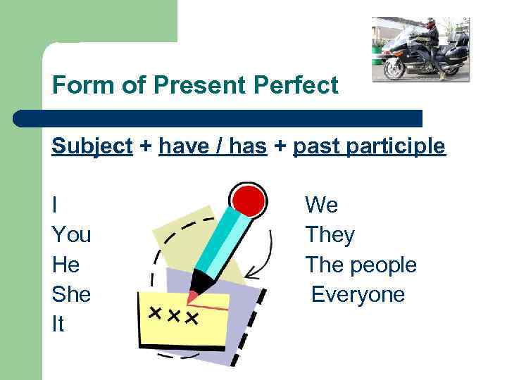 Form of Present Perfect Subject + have / has + past participle I You