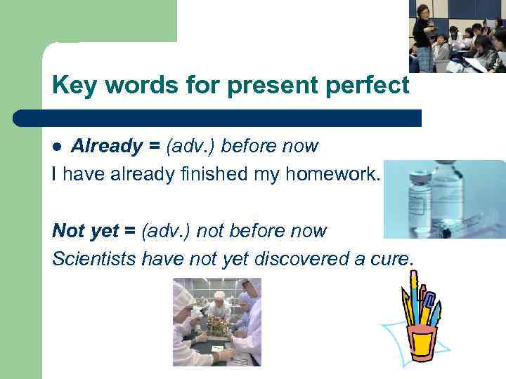 Key words for present perfect Already = (adv. ) before now I have already