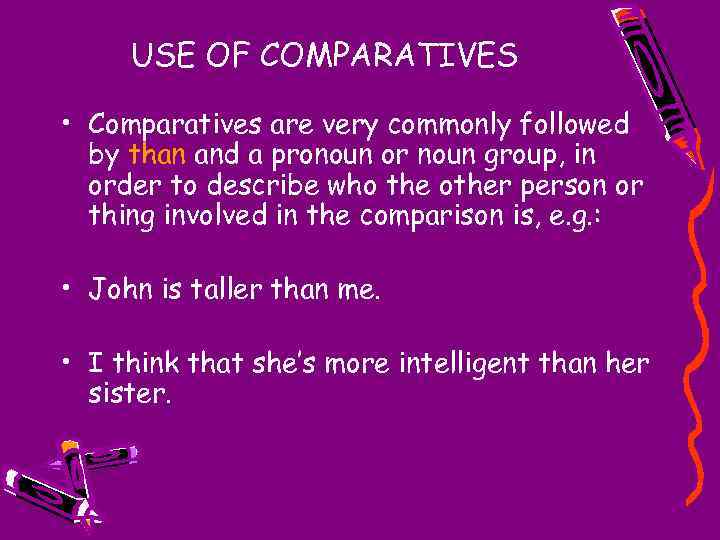 USE OF COMPARATIVES • Comparatives are very commonly followed by than and a pronoun