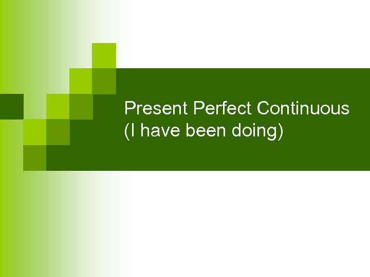 Present Perfect Continuous (I have been doing) 