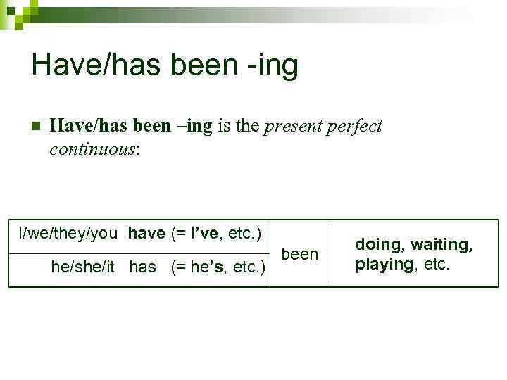 Have/has been -ing n Have/has been –ing is the present perfect continuous: I/we/they/you have