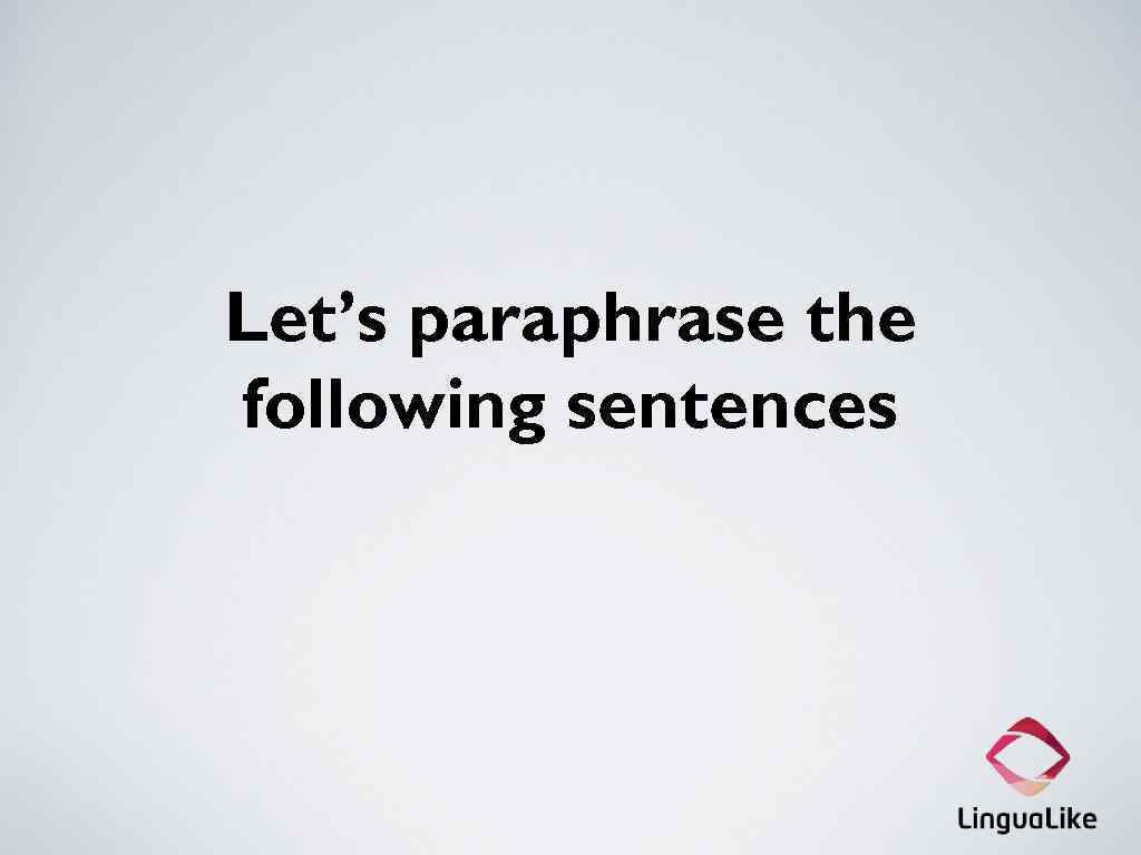 Let’s paraphrase the following sentences 