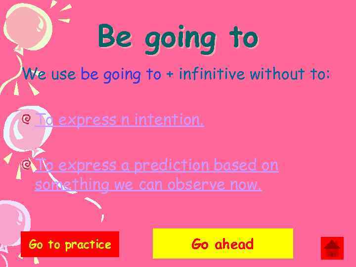 Be going to We use be going to + infinitive without to: To express