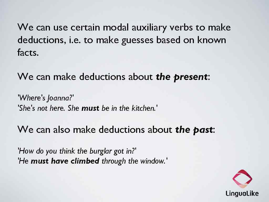 We can use certain modal auxiliary verbs to make deductions, i. e. to make