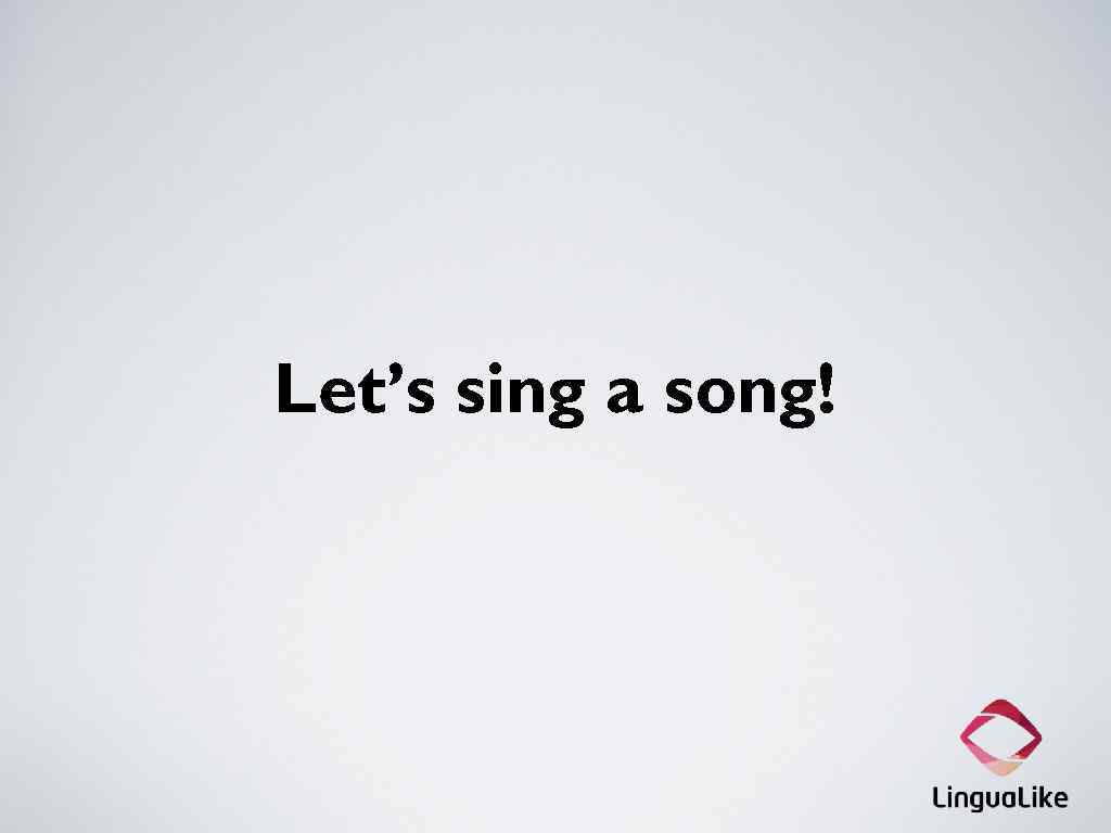 Let’s sing a song! 