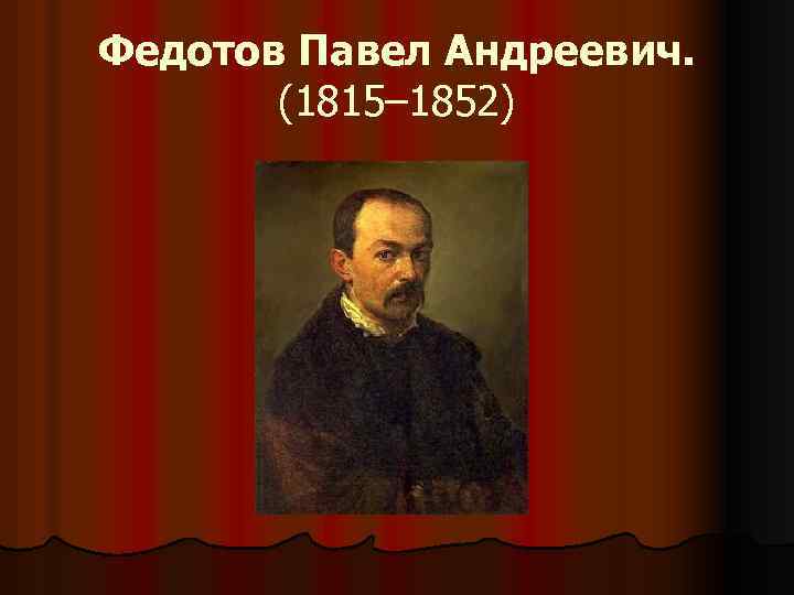 Федотов Павел Андреевич. (1815– 1852) 