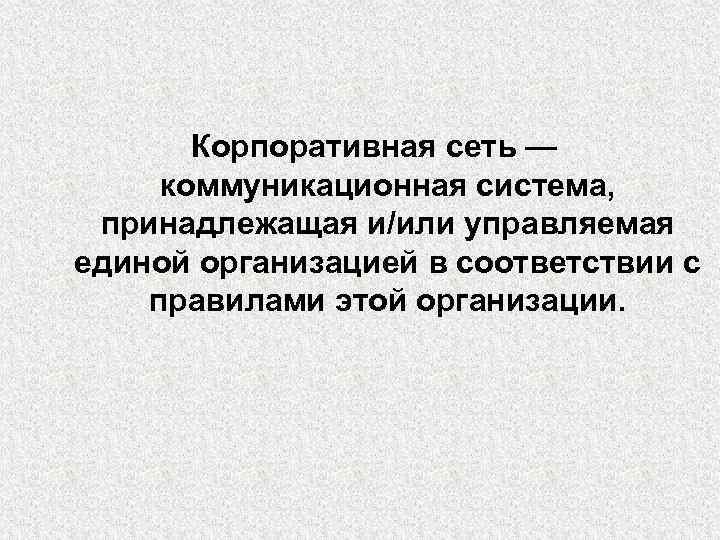 Корпоративная сеть — коммуникационная система, принадлежащая и/или управляемая единой организацией в соответствии с правилами