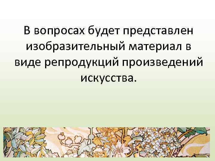 В вопросах будет представлен изобразительный материал в виде репродукций произведений искусства. 