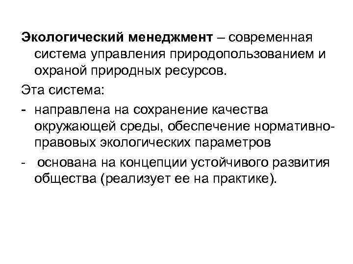 Экологический менеджмент – современная система управления природопользованием и охраной природных ресурсов. Эта система: -