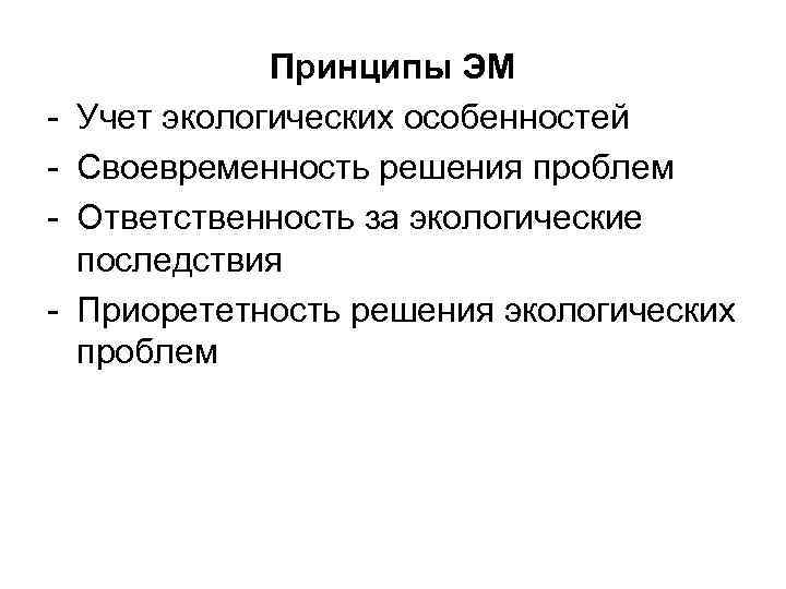 - Принципы ЭМ Учет экологических особенностей Своевременность решения проблем Ответственность за экологические последствия Приорететность