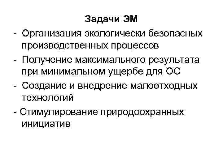 Задачи ЭМ - Организация экологически безопасных производственных процессов - Получение максимального результата при минимальном