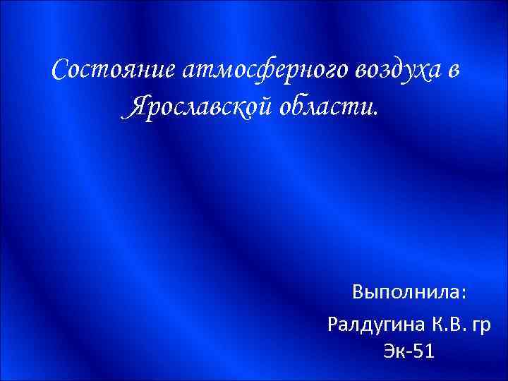 Состояние атмосферного воздуха в Ярославской области. Выполнила: Ралдугина К. В. гр Эк-51 